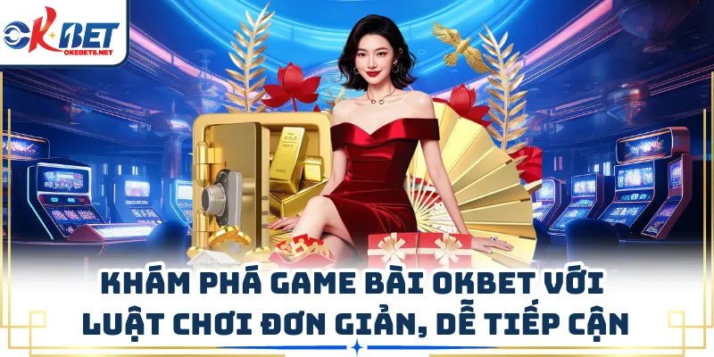 Khám phá game bài OKBET với luật chơi đơn giản, dễ tiếp cận